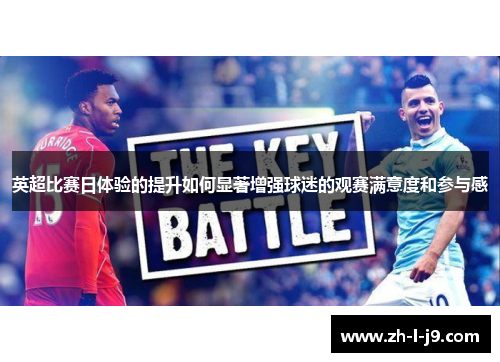 英超比赛日体验的提升如何显著增强球迷的观赛满意度和参与感 英超比赛日体验的提升如何显著增强球迷的观赛满意度和参与感