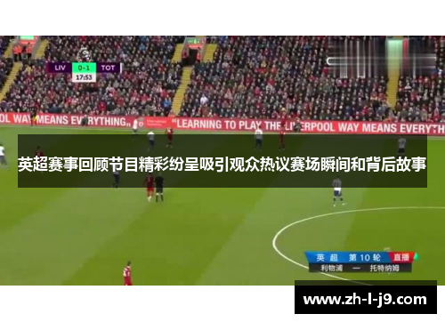 英超赛事回顾节目精彩纷呈吸引观众热议赛场瞬间和背后故事 英超赛事回顾节目精彩纷呈吸引观众热议赛场瞬间和背后故事