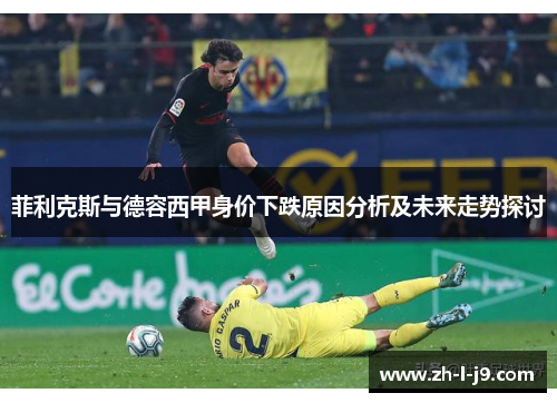 菲利克斯与德容西甲身价下跌原因分析及未来走势探讨