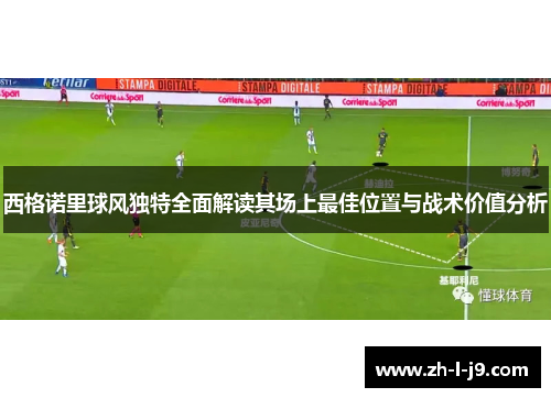 西格诺里球风独特全面解读其场上最佳位置与战术价值分析