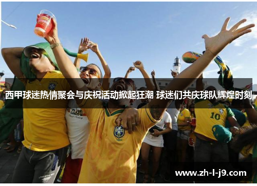 西甲球迷热情聚会与庆祝活动掀起狂潮 球迷们共庆球队辉煌时刻 西甲球迷热情聚会与庆祝活动掀起狂潮 球迷们共庆球队辉煌时刻