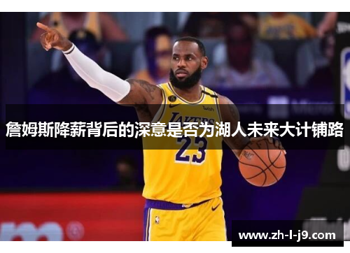 詹姆斯降薪背后的深意是否为湖人未来大计铺路