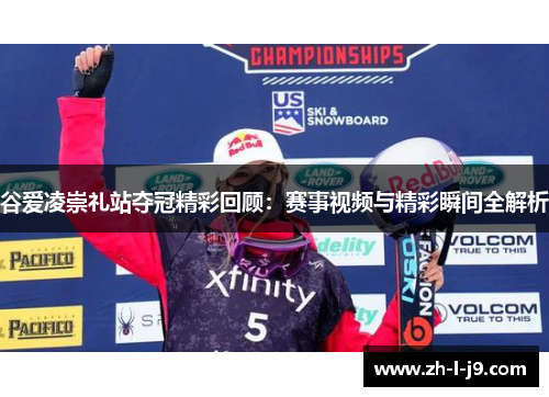 谷爱凌崇礼站夺冠精彩回顾：赛事视频与精彩瞬间全解析