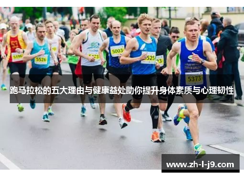 跑马拉松的五大理由与健康益处助你提升身体素质与心理韧性 跑马拉松的五大理由与健康益处助你提升身体素质与心理韧性