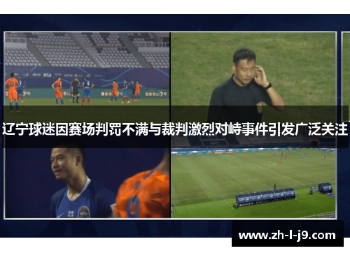 辽宁球迷因赛场判罚不满与裁判激烈对峙事件引发广泛关注 辽宁球迷因赛场判罚不满与裁判激烈对峙事件引发广泛关注