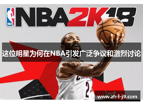 这位明星为何在NBA引发广泛争议和激烈讨论 这位明星为何在NBA引发广泛争议和激烈讨论