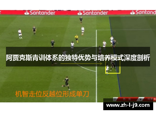 阿贾克斯青训体系的独特优势与培养模式深度剖析 阿贾克斯青训体系的独特优势与培养模式深度剖析