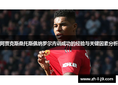 阿贾克斯桑托斯佩纳罗尔青训成功的经验与关键因素分析 阿贾克斯桑托斯佩纳罗尔青训成功的经验与关键因素分析