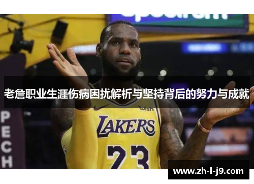 老詹职业生涯伤病困扰解析与坚持背后的努力与成就 老詹职业生涯伤病困扰解析与坚持背后的努力与成就