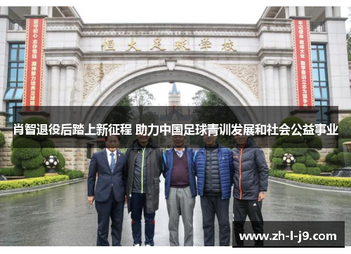 肖智退役后踏上新征程 助力中国足球青训发展和社会公益事业 肖智退役后踏上新征程 助力中国足球青训发展和社会公益事业