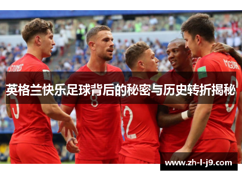 英格兰快乐足球背后的秘密与历史转折揭秘 英格兰快乐足球背后的秘密与历史转折揭秘