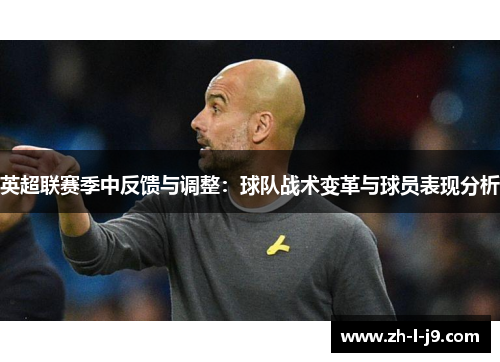 英超联赛季中反馈与调整:球队战术变革与球员表现分析 英超联赛季中反馈与调整:球队战术变革与球员表现分析