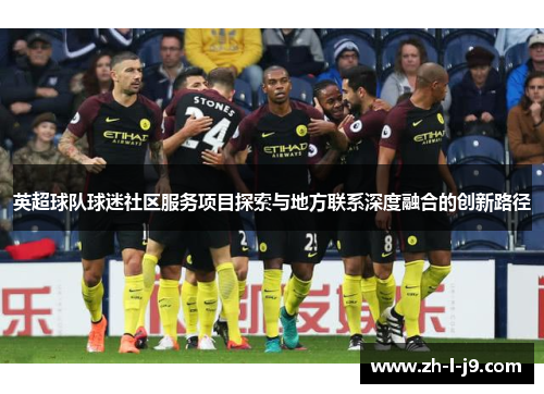 英超球队球迷社区服务项目探索与地方联系深度融合的创新路径 英超球队球迷社区服务项目探索与地方联系深度融合的创新路径