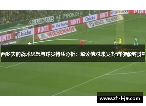 西多夫的战术思想与球员特质分析：解读他对球员类型的精准把控