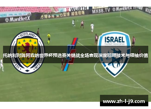 托纳利对阵阿森纳世界杯预选赛关键战全场表现深度回顾技术与领袖价值 托纳利对阵阿森纳世界杯预选赛关键战全场表现深度回顾技术与领袖价值
