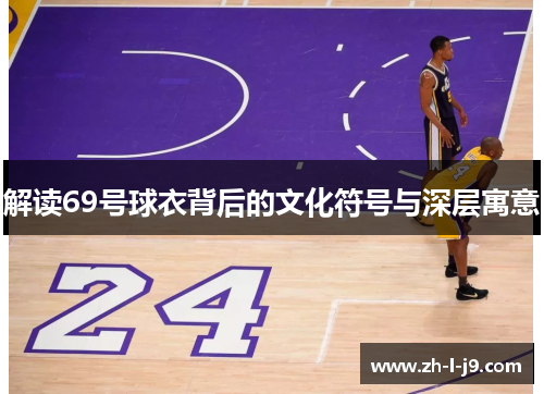 解读69号球衣背后的文化符号与深层寓意 解读69号球衣背后的文化符号与深层寓意