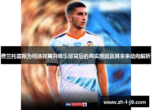 费兰托雷斯为何选择离开俱乐部背后的真实原因及其未来动向解析 费兰托雷斯为何选择离开俱乐部背后的真实原因及其未来动向解析