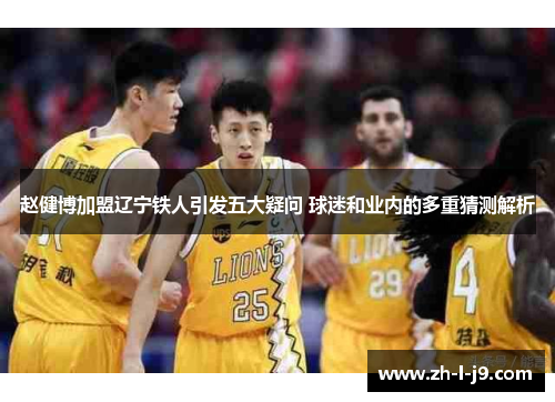 赵健博加盟辽宁铁人引发五大疑问 球迷和业内的多重猜测解析 赵健博加盟辽宁铁人引发五大疑问 球迷和业内的多重猜测解析