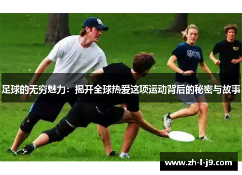 足球的无穷魅力：揭开全球热爱这项运动背后的秘密与故事