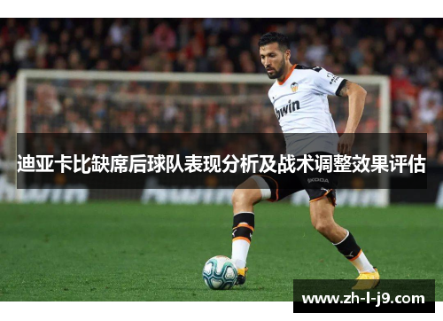 迪亚卡比缺席后球队表现分析及战术调整效果评估 迪亚卡比缺席后球队表现分析及战术调整效果评估