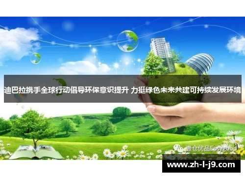 迪巴拉携手全球行动倡导环保意识提升 力挺绿色未来共建可持续发展环境 迪巴拉携手全球行动倡导环保意识提升 力挺绿色未来共建可持续发展环境