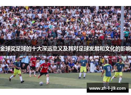 金球奖足球的十大深远意义及其对足球发展和文化的影响 金球奖足球的十大深远意义及其对足球发展和文化的影响