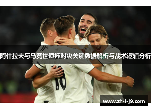 阿什拉夫与马竞世俱杯对决关键数据解析与战术逻辑分析 阿什拉夫与马竞世俱杯对决关键数据解析与战术逻辑分析