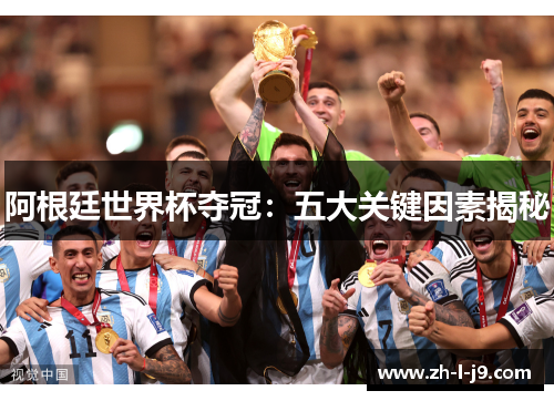 阿根廷世界杯夺冠:五大关键因素揭秘 阿根廷世界杯夺冠:五大关键因素揭秘