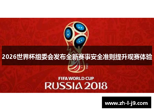 2026世界杯组委会发布全新赛事安全准则提升观赛体验