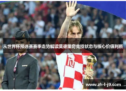 从世界杯预选赛赛季走势解读莫德里奇竞技状态与核心价值判断 从世界杯预选赛赛季走势解读莫德里奇竞技状态与核心价值判断