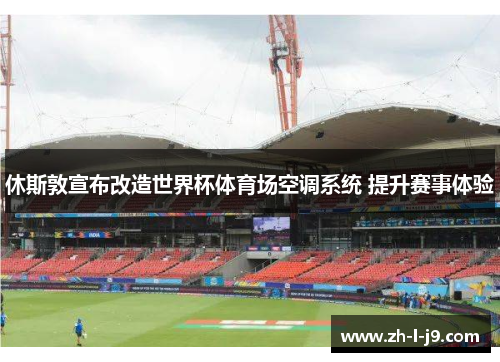 休斯敦宣布改造世界杯体育场空调系统 提升赛事体验
