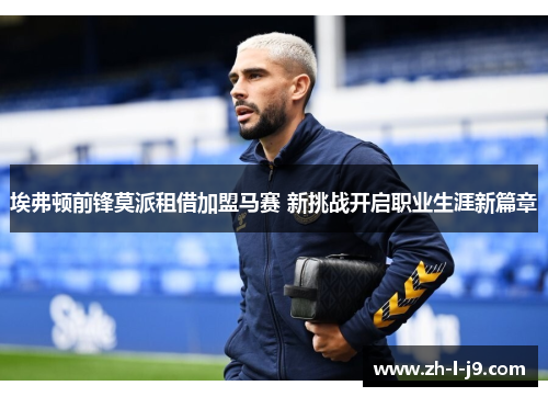 埃弗顿前锋莫派租借加盟马赛 新挑战开启职业生涯新篇章