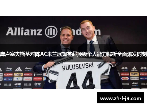 库卢塞夫斯基对阵AC米兰展现英超顶级个人能力解析全面爆发时刻