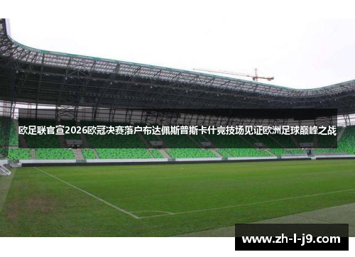 欧足联官宣2026欧冠决赛落户布达佩斯普斯卡什竞技场见证欧洲足球巅峰之战