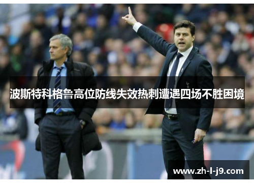 波斯特科格鲁高位防线失效热刺遭遇四场不胜困境 波斯特科格鲁高位防线失效热刺遭遇四场不胜困境