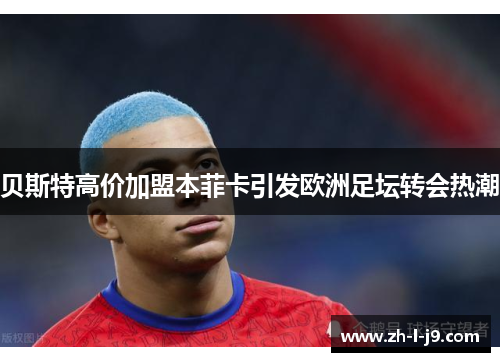 贝斯特高价加盟本菲卡引发欧洲足坛转会热潮