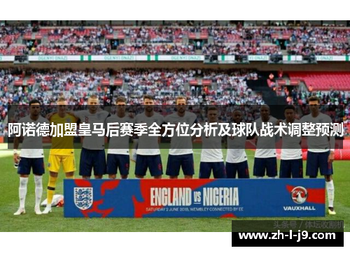 阿诺德加盟皇马后赛季全方位分析及球队战术调整预测