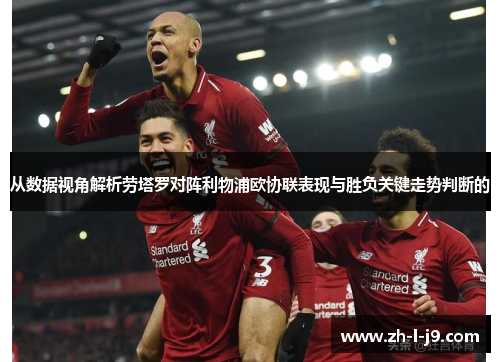 从数据视角解析劳塔罗对阵利物浦欧协联表现与胜负关键走势判断的