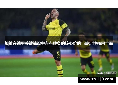加维在德甲关键战役中左右胜负的核心价值与决定性作用全面