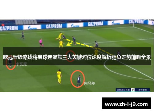 欧冠晋级路线将启球迷聚焦三大关键对位深度解析胜负走势前瞻全景