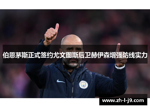 伯恩茅斯正式签约尤文图斯后卫赫伊森增强防线实力 伯恩茅斯正式签约尤文图斯后卫赫伊森增强防线实力