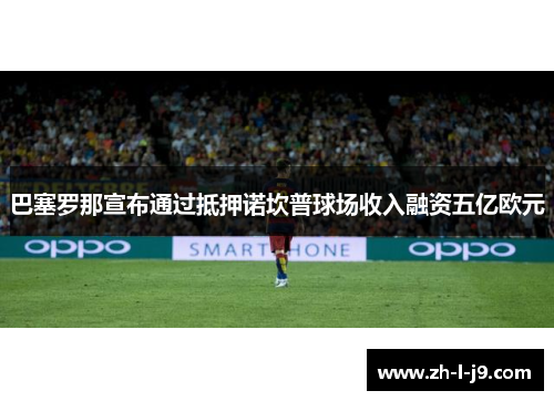 巴塞罗那宣布通过抵押诺坎普球场收入融资五亿欧元 巴塞罗那宣布通过抵押诺坎普球场收入融资五亿欧元
