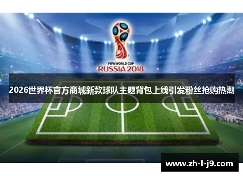 2026世界杯官方商城新款球队主题背包上线引发粉丝抢购热潮