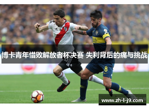 博卡青年惜败解放者杯决赛 失利背后的痛与挑战