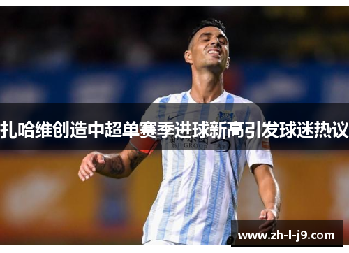 扎哈维创造中超单赛季进球新高引发球迷热议 扎哈维创造中超单赛季进球新高引发球迷热议