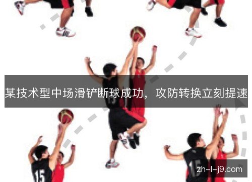 某技术型中场滑铲断球成功，攻防转换立刻提速